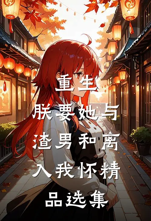 重生：朕要她与渣男和离，入我怀精品选集