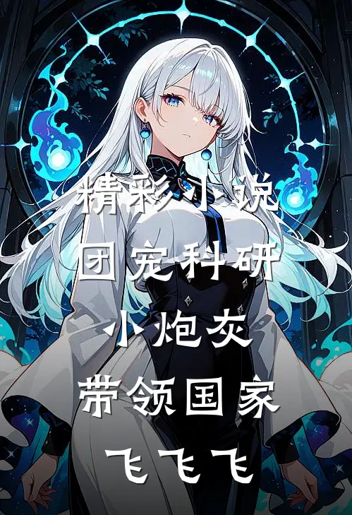 精彩小说团宠科研小炮灰，带领国家飞飞飞