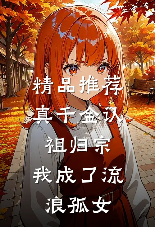 精品推荐真千金认祖归宗，我成了流浪孤女