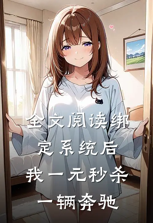 全文阅读绑定系统后，我一元秒杀一辆奔驰