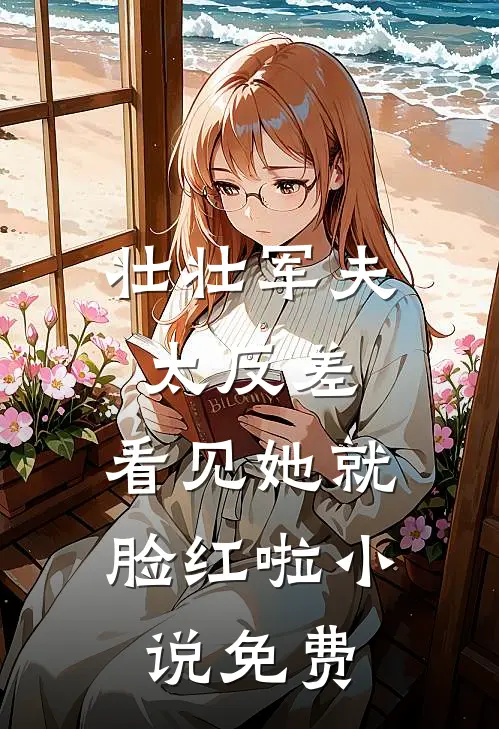 壮壮军夫太反差,看见她就脸红啦小说免费