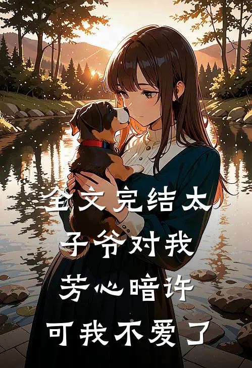 全文完结太子爷对我芳心暗许，可我不爱了