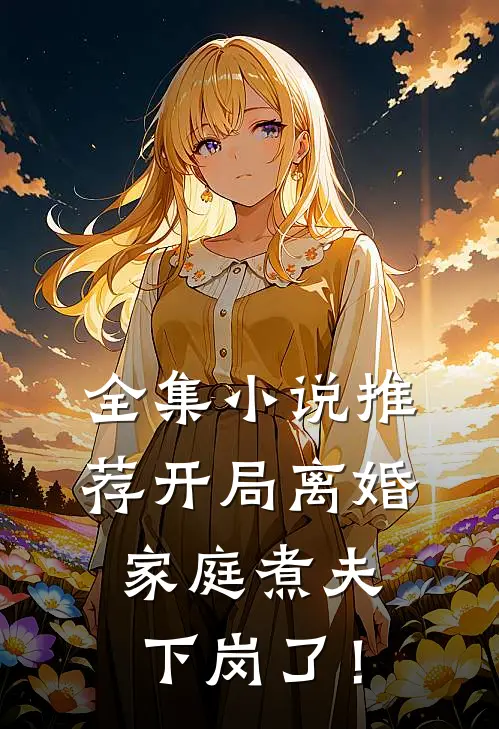 全集小说推荐开局离婚：家庭煮夫下岗了！