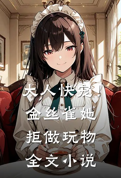 大人快宠！金丝雀她拒做玩物全文小说