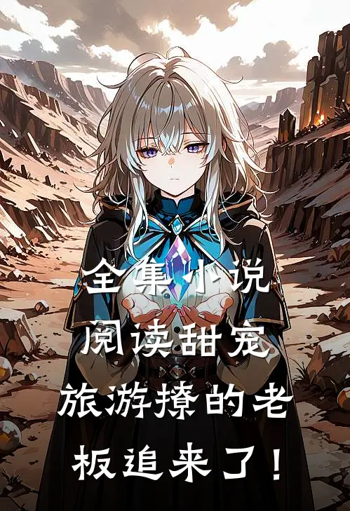 全集小说阅读甜宠：旅游撩的老板追来了！