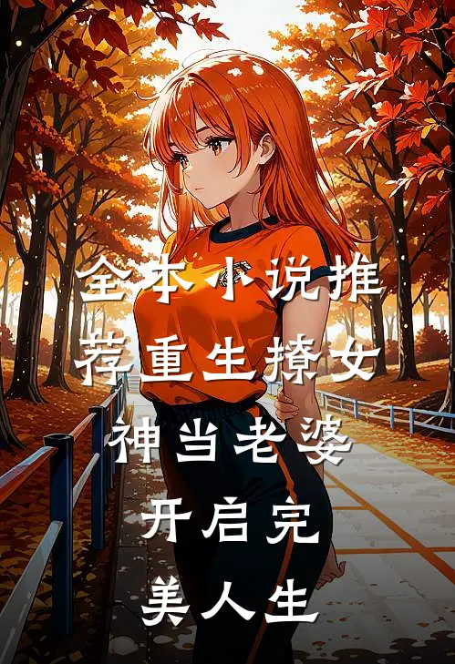 全本小说推荐重生撩女神当老婆，开启完美人生