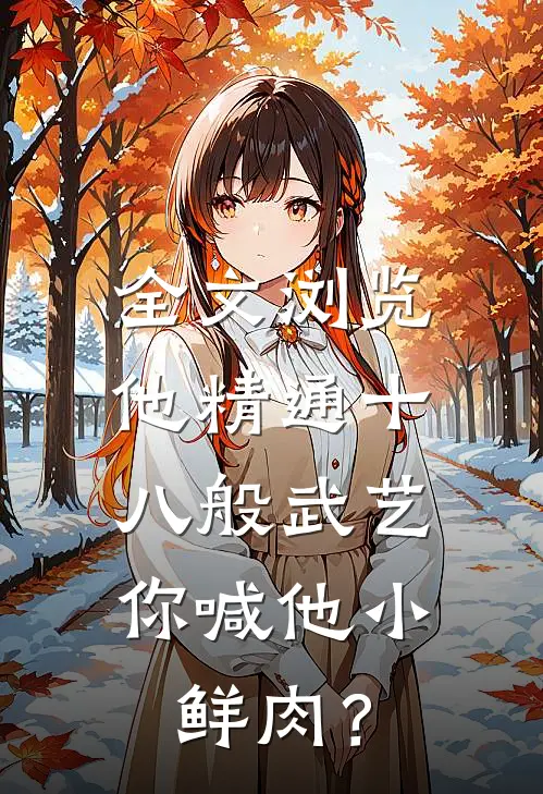 全文浏览他精通十八般武艺，你喊他小鲜肉？