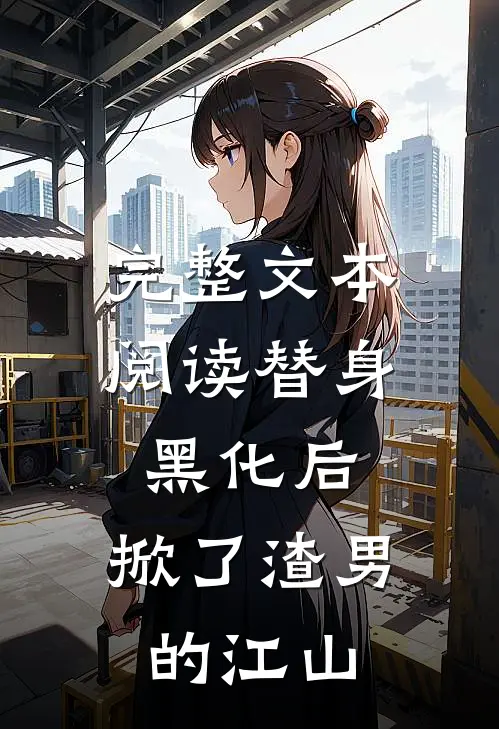 完整文本阅读替身黑化后，掀了渣男的江山