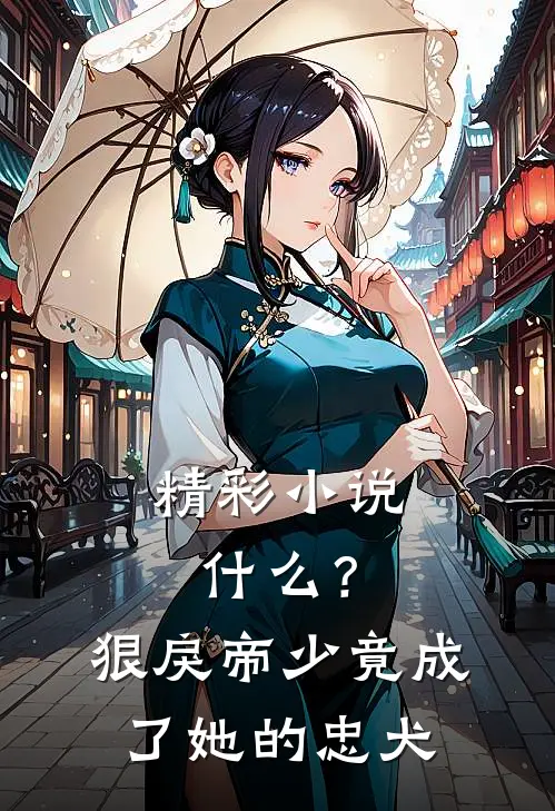 精彩小说什么？狠戾帝少竟成了她的忠犬