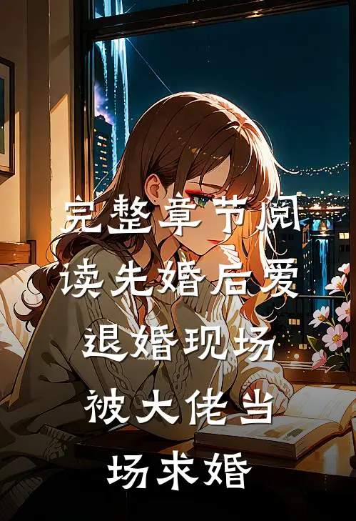 完整章节阅读先婚后爱：退婚现场被大佬当场求婚