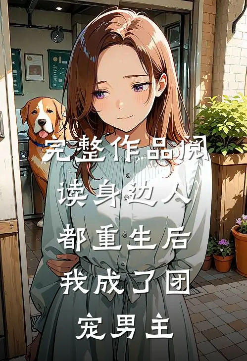 完整作品阅读身边人都重生后，我成了团宠男主