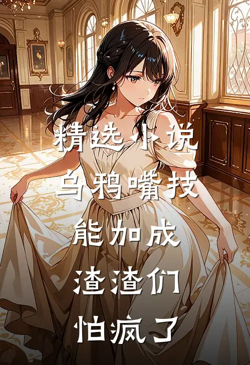 精选小说乌鸦嘴技能加成，渣渣们怕疯了