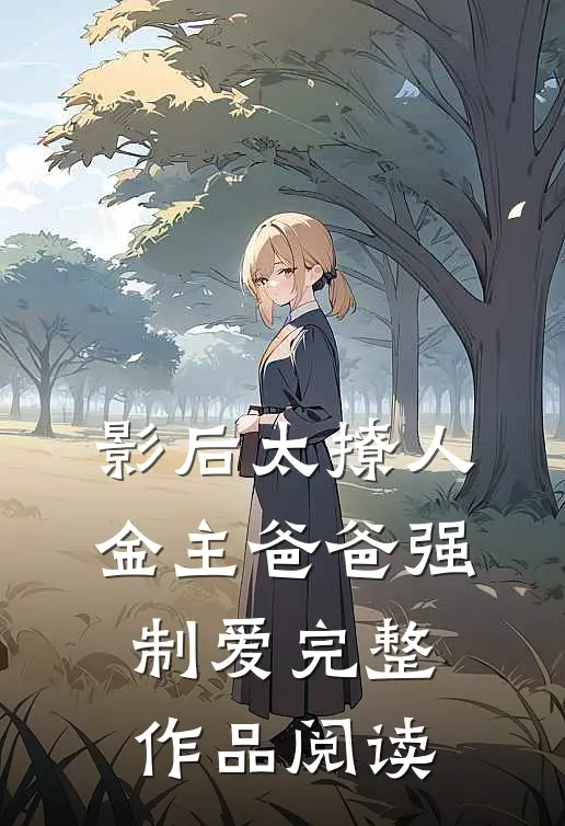 影后太撩人，金主爸爸强制爱完整作品阅读