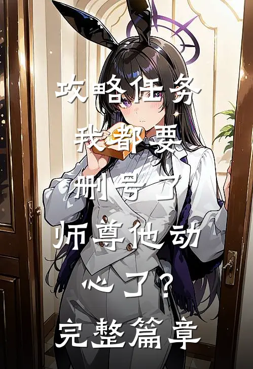 攻略任务：我都要删号了，师尊他动心了？完整篇章