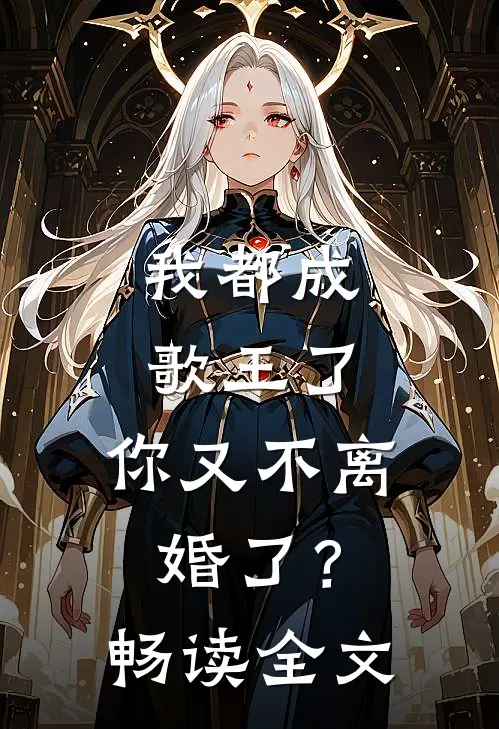 我都成歌王了，你又不离婚了？畅读全文