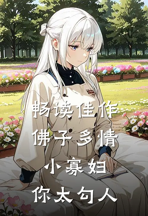 畅读佳作佛子多情：小寡妇，你太勾人