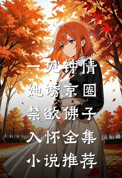 一见钟情：她诱京圈禁欲佛子入怀全集小说推荐