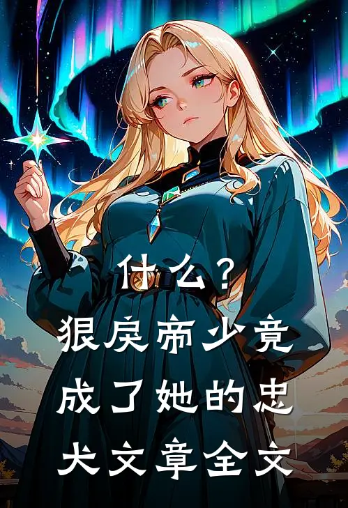 什么？狠戾帝少竟成了她的忠犬文章全文