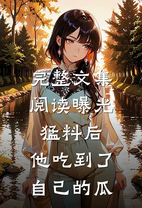 完整文集阅读曝光猛料后，他吃到了自己的瓜
