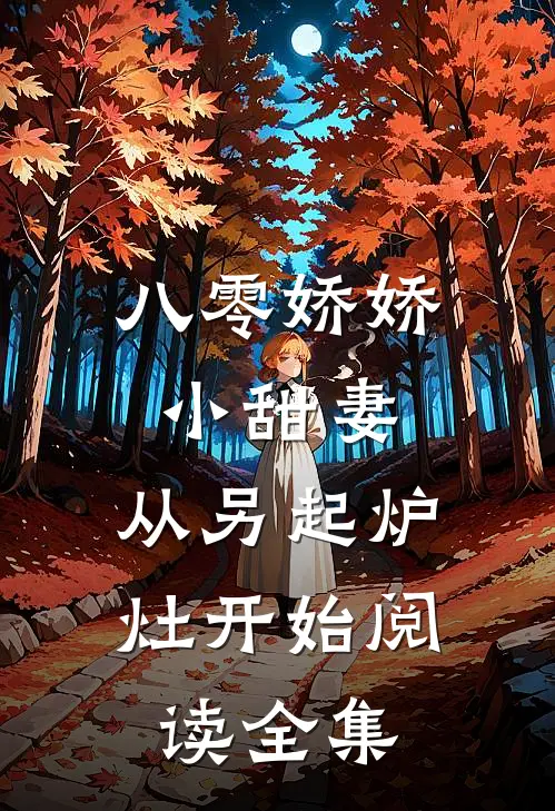 八零娇娇小甜妻，从另起炉灶开始阅读全集