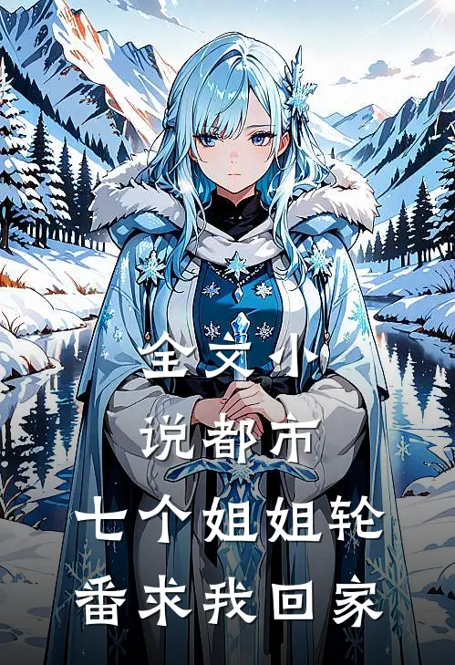 全文小说都市：七个姐姐轮番求我回家