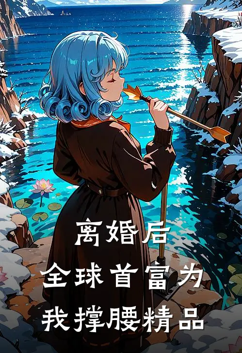 离婚后，全球首富为我撑腰精品
