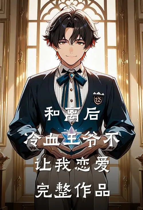 和离后，冷血王爷不让我恋爱完整作品