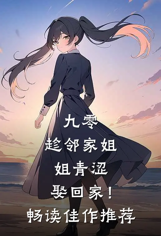 九零：趁邻家姐姐青涩，娶回家！畅读佳作推荐