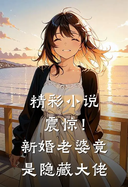 精彩小说震惊！新婚老婆竟是隐藏大佬