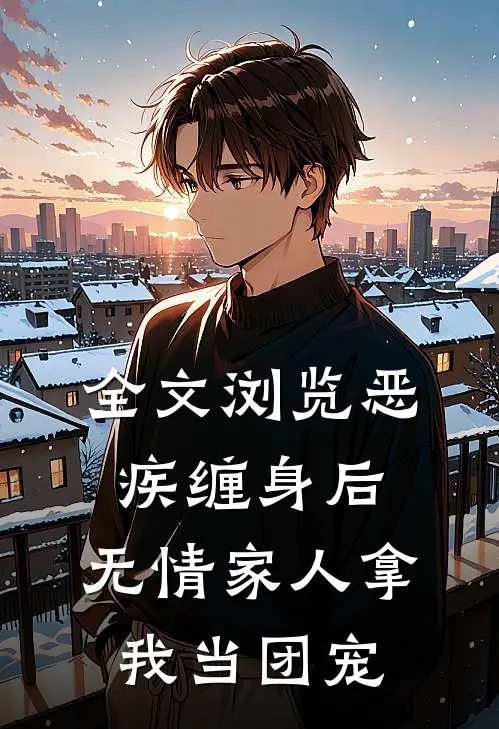 全文浏览恶疾缠身后，无情家人拿我当团宠