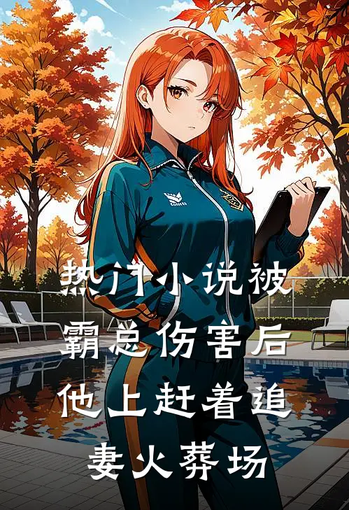 热门小说被霸总伤害后，他上赶着追妻火葬场