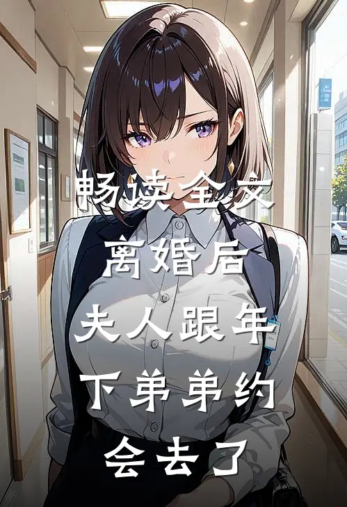 畅读全文离婚后，夫人跟年下弟弟约会去了
