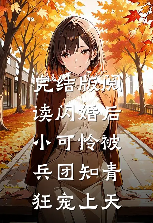 完结版阅读闪婚后，小可怜被兵团知青狂宠上天