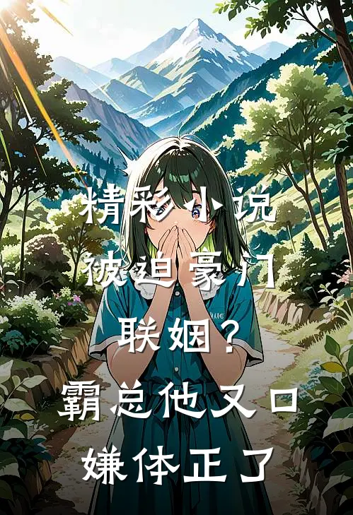 精彩小说被迫豪门联姻？霸总他又口嫌体正了