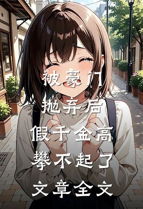 被豪门抛弃后，假千金高攀不起了文章全文