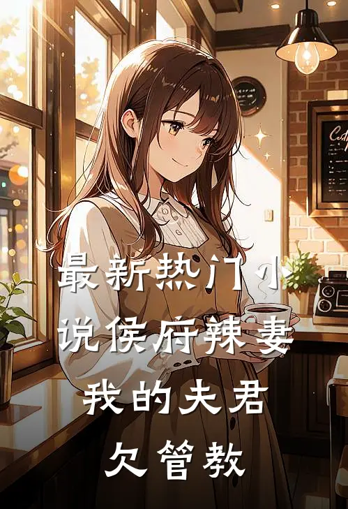 最新热门小说侯府辣妻：我的夫君欠管教