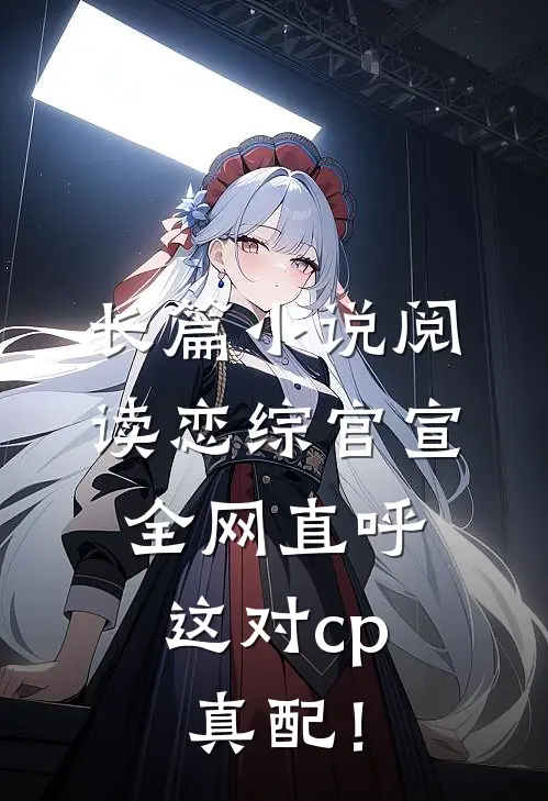 长篇小说阅读恋综官宣，全网直呼这对cp真配！
