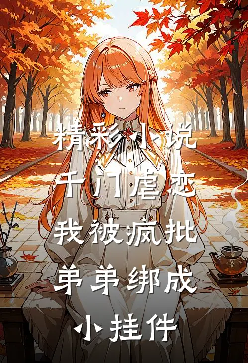 精彩小说千门虐恋：我被疯批弟弟绑成小挂件