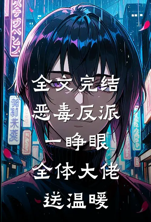 全文完结恶毒反派一睁眼，全体大佬送温暖