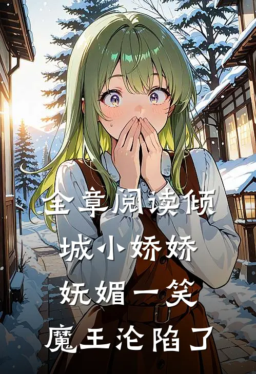 全章阅读倾城小娇娇妩媚一笑，魔王沦陷了