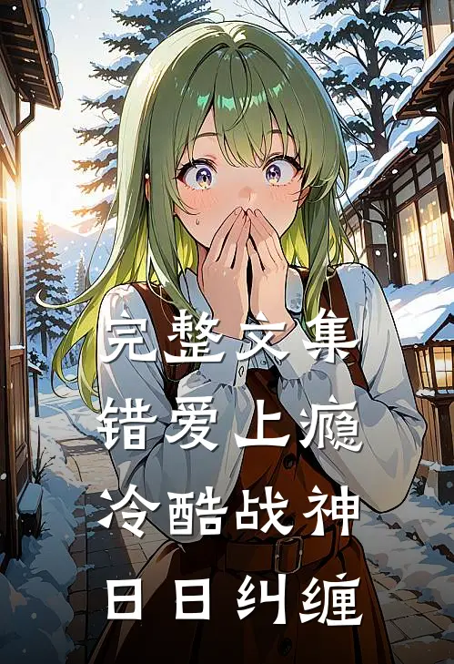 完整文集错爱上瘾，冷酷战神日日纠缠