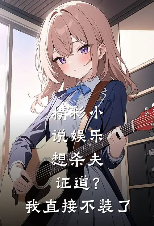 精彩小说娱乐：想杀夫证道？我直接不装了