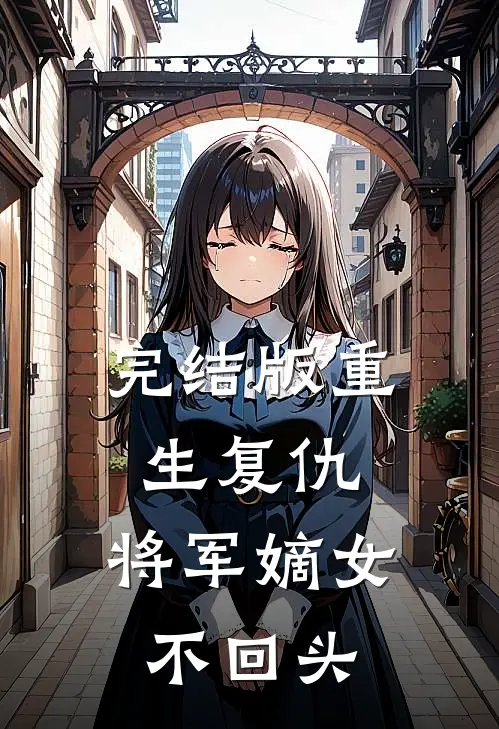 完结版重生复仇：将军嫡女不回头