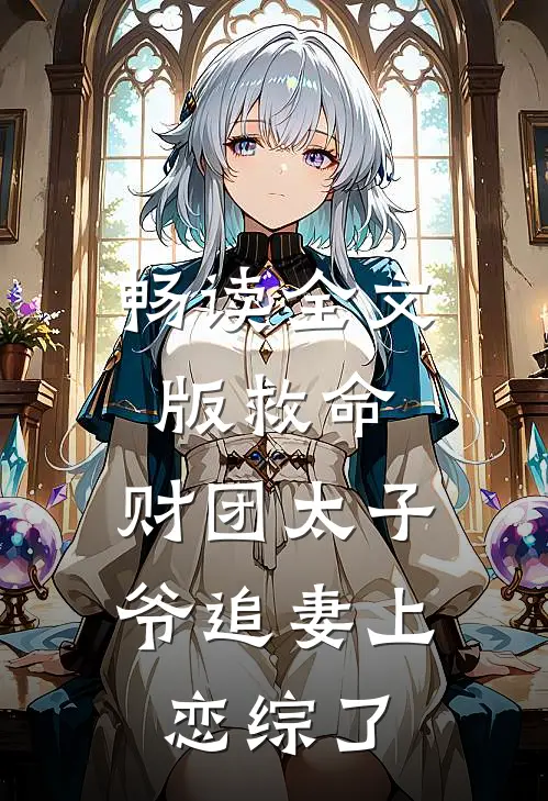 畅读全文版救命，财团太子爷追妻上恋综了