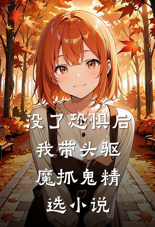 没了恐惧后，我带头驱魔抓鬼精选小说