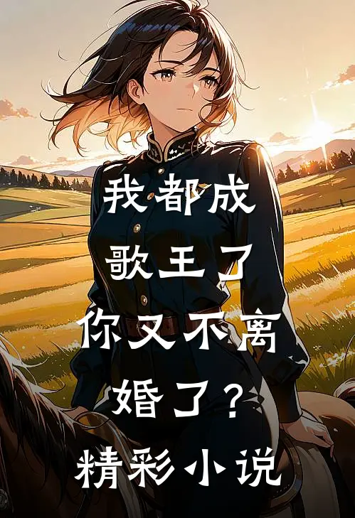 我都成歌王了，你又不离婚了？精彩小说
