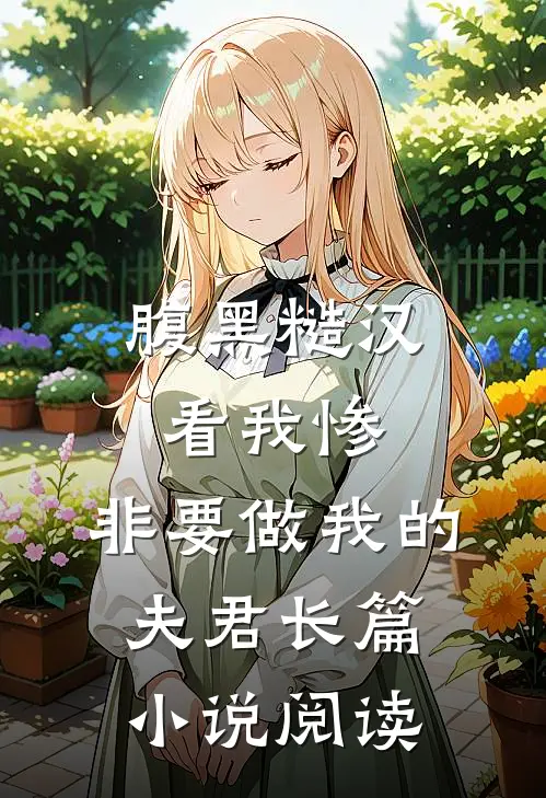 腹黑糙汉看我惨，非要做我的夫君长篇小说阅读