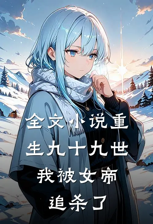 全文小说重生九十九世，我被女帝追杀了