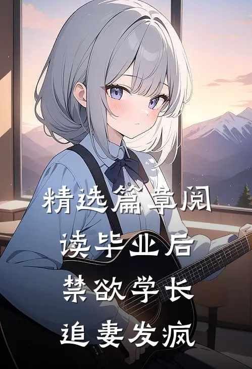 精选篇章阅读毕业后，禁欲学长追妻发疯