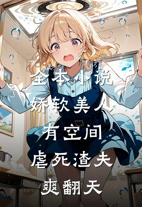 全本小说娇软美人有空间，虐死渣夫爽翻天